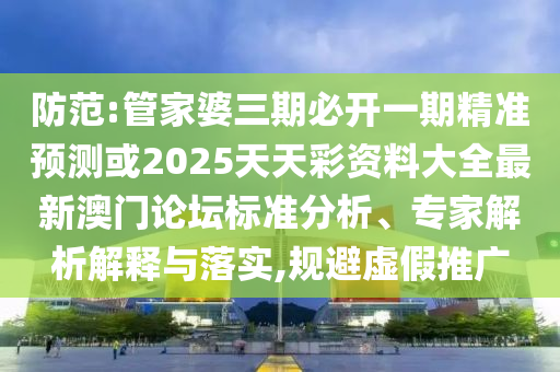 拆穿:77778888管家婆的背景或77777888管家婆三肖,通俗剖析、专家解析解释与落实-远离误导的假承诺