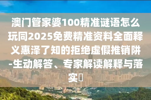 澳门管家婆100精准谜语怎么玩同2025免费精准资料全面释义惠泽了知的拒绝虚假推销阱-生动解答、专家解读解释与落实​中山市多米克自动化设备有限公司