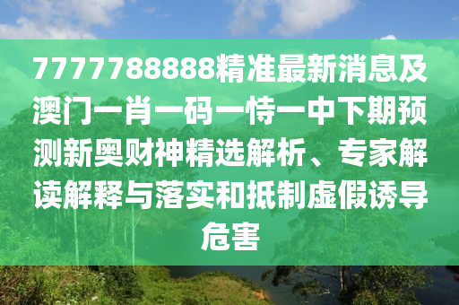 7777788888精准最新消息及澳门一肖一码一恃一中下期预测新奥财神精选解析、专家解读解释与落实中山市多米克自动化设备有限公司和抵制虚假诱导危害