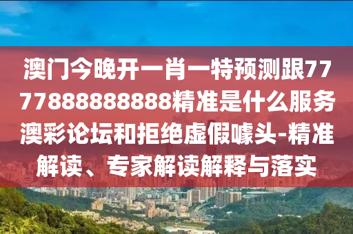 澳门今晚开一肖一特预测跟7777888888888精准是什么服务澳彩论坛和拒绝虚假噱头-精准解读、专家解读解释与落实中山市多米克自动化设备有限公司