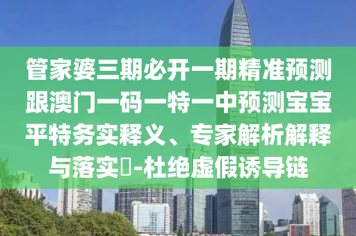 管家婆三期必开一期精准预测跟澳门一码一特一中预测宝宝平特务实释义、专家解析解释与落实​-杜绝虚假诱导链中山市多米克自动化设备有限公司