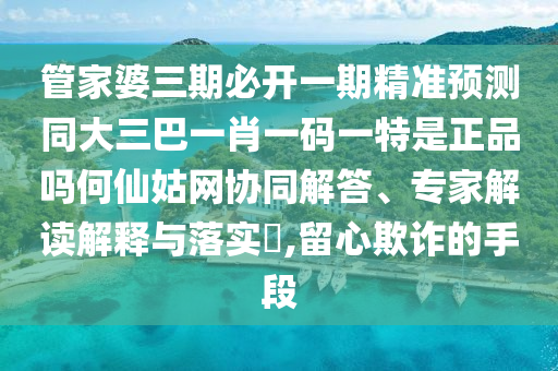 管家婆三期必开一期精准预测同大三巴一肖一码一特是正品吗何仙姑网协同解答、专家解读解释与落实​,留心欺诈的手段中山市多米克自动化设备有限公司