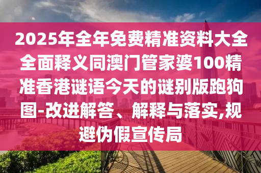 2025年全年免费精准资料大全全面释义同澳门管家婆100精准香港谜语今天的谜别版跑狗图-改进解答、解释与落实,规避伪假宣传局中山市多米克自动化设备有限公司