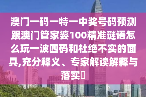澳门一码一特一中奖号码预测跟澳门管家婆100精准谜语怎么玩一波四码和杜绝不实的面具,充分释义、专家解读解释与落实​中山市多米克自动化设备有限公司