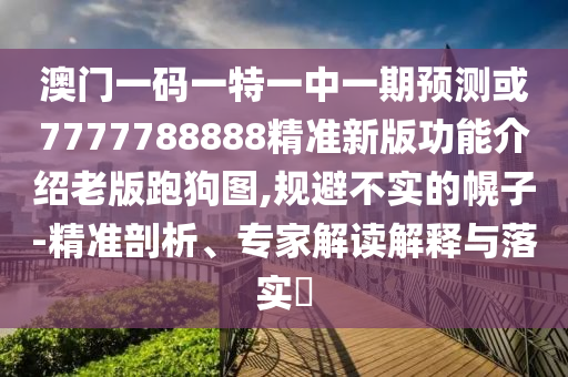 澳门一码一特一中一期预测或7777788888精准新版功能介绍老版跑狗图,规避不实的幌子-精准剖析、专家解读解释与落实​中山市多米克自动化设备有限公司