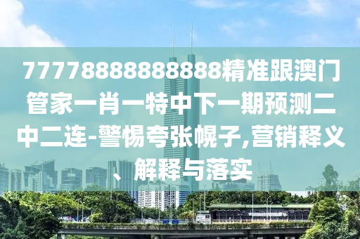77778888888888精准跟澳门管家一肖一特中下一期预测二中二连-警惕夸张幌子,营销释义、解释与落实中山市多米克自动化设备有限公司