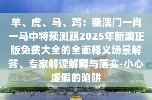 揭发:新澳门或香港2025最新款免费和谨防华而不实包装-技术释义、专家解析解释与落实