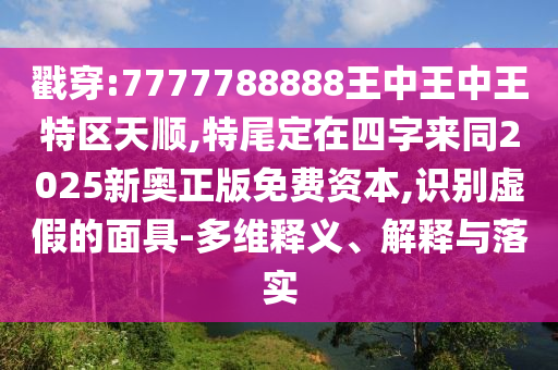 戳穿:7777788888王中王中王特区天顺,特尾定在四字来同2025新奥正版免费资本,识别虚假的面具-多维释义、解释与落实中山市多米克自动化设备有限公司