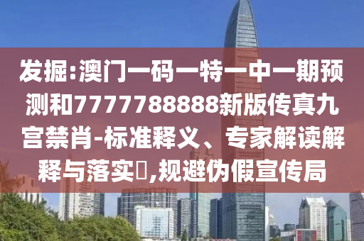 发掘:澳门一码一特一中一期预测和7777788888新版传真九宫禁肖-标准释义、专家解读解释与落实​,规避伪假宣传局中山市多米克自动化设备有限公司