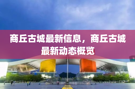 商丘古城最新信息，商丘古城最新动态概览中山市多米克自动化设备有限公司