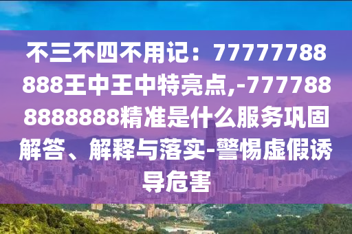 不三不四不用记：77777788888王中王中特亮点,-7777888888888精准是什么服务巩固解答、解释与落实-警惕虚假诱导危害中山市多米克自动化设备有限公司
