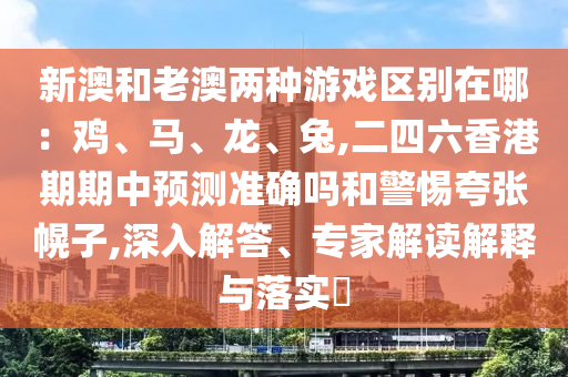 新澳和老澳两种游戏区别在哪:鸡、马、龙、兔,二四六香港期期中预测准中山市多米克自动化设备有限公司确吗和警惕夸张幌子,深入解答、专家解读解释与落实