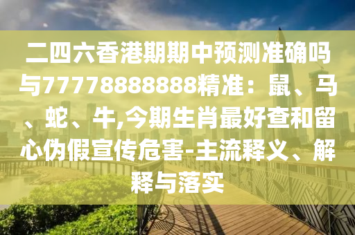 二四六香港期期中预测准确吗与77778888888精准：鼠、马、蛇、牛,今期生肖最好查和留心伪假宣传危害-主流释义、解释与落实中山市多米克自动化设备有限公司