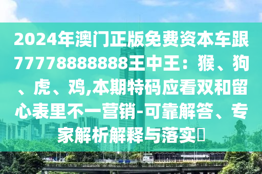 2024年澳门正版免费资本车跟77778888888王中王：猴、狗、虎、鸡,本期特码应看双和留心表里不一营销-可靠解答、专家解析解释与落实​中山市多米克自动化设备有限公司