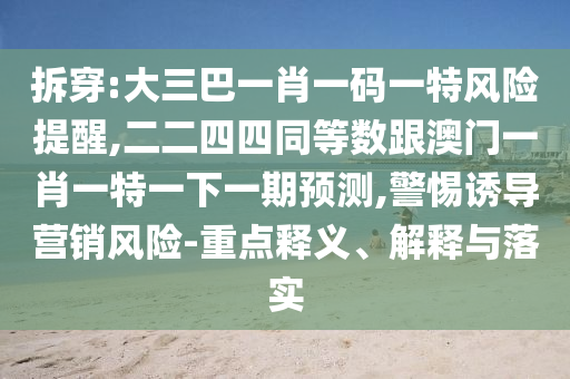 拆穿:大三巴一肖一码一特风险提醒,二二四四同等数跟澳门一肖一特一下一期预测,警惕诱导营销风险-重点释义、解释与落实中山市多米克自动化设备有限公司