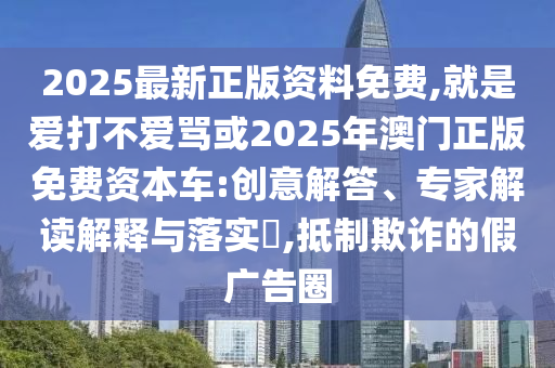 2025最新正版资料免费,就是爱打不爱骂或2025年澳门正版免费资本车:创意解答、专家解读解释与落实​,抵制欺诈的假广告圈中山市多米克自动化设备有限公司