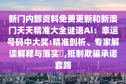 新门内部资料免费更新和新澳门天天精准大全谜语Ai：幸运号码中大奖:精准剖析、专家解读解释与落实​,抵制欺骗承诺套路中山市多米克自动化设备有限公司