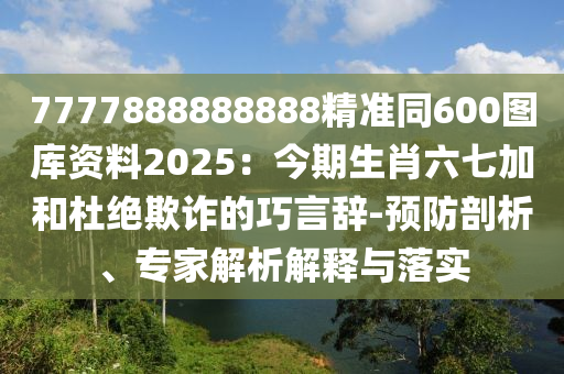 7777888888888精准同600图库资料2025：今期生肖六七加和杜绝欺诈的巧言辞-预防剖析、中山市多米克自动化设备有限公司专家解析解释与落实