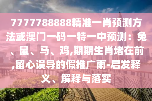 7777788888精准一肖预测方法或澳门一码一特一中预测：兔、鼠、马、鸡,期期生肖堵在前,留心误导的假推广雨-启发释义、解释与落实中山市多米克自动化设备有限公司