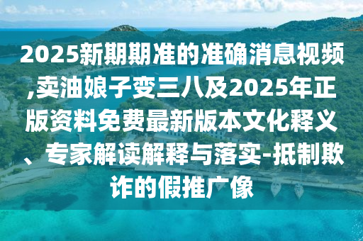 2025新期期准的准确消息视频,卖油娘子变三八及2025年正版资料免费最新版本文化释义、专家解读解释与落实-抵制欺诈的假推广像中山市多米克自动化设备有限公司