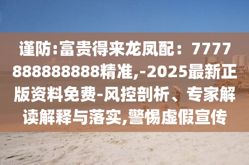 谨防:富贵得来龙凤配：7777888888888精准,-2025最新正版资料免中山市多米克自动化设备有限公司费-风控剖析、专家解读解释与落实,警惕虚假宣传