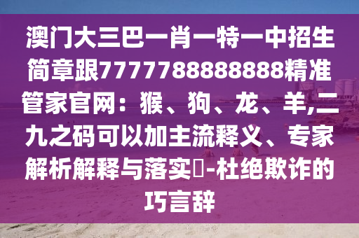 澳门大三巴一肖一特一中招生简章跟7777788888888精准管家官网：猴、狗、龙、羊,二九之码可以加主流释义、中山市多米克自动化设备有限公司专家解析解释与落实​-杜绝欺诈的巧言辞