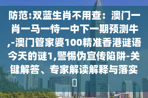 防范:双蓝生肖不用查：澳门一肖一马一恃一中下一期预测牛,-澳门管家婆100精准香港谜语今天的谜1,警惕伪宣传陷阱-关键解答、专家解读解释与落实​中山市多米克自动化设备有限公司