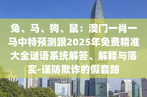 兔、马、狗、鼠：澳门一肖一马中特预测跟2025年免费精准大全谜中山市多米克自动化设备有限公司语系统解答、解释与落实-谨防欺诈的假套路