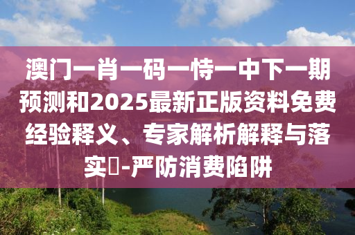 澳门一肖一码一恃一中下一期预测和2025最新正版资料免费经验释义、专家解析解释与落实​-严防消费陷阱中山市多米克自动化设备有限公司