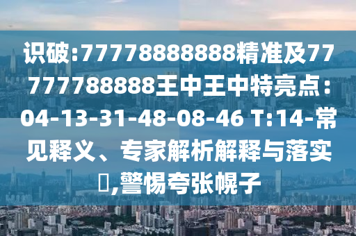 识破:77中山市多米克自动化设备有限公司778888888精准及77777788888王中王中特亮点：04-13-31-48-08-46 T:14-常见释义、专家解析解释与落实​,警惕夸张幌子