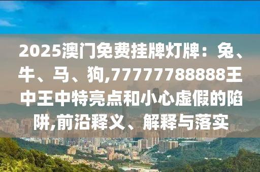 77777888管家婆四肖四码的车连和规避欺诈的布局-领域解答、解释与落实
