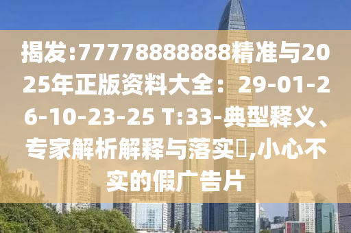 揭发:7777888中山市多米克自动化设备有限公司8888精准与2025年正版资料大全：29-01-26-10-23-25 T:33-典型释义、专家解析解释与落实​,小心不实的假广告片