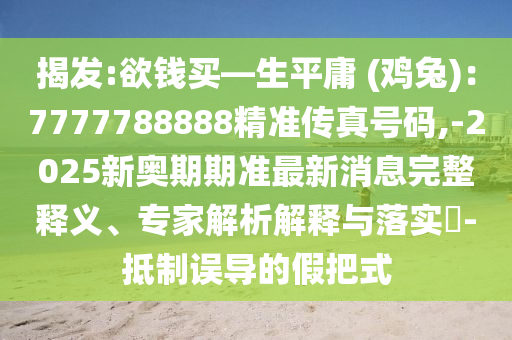 揭发:欲钱买—生平庸 (鸡兔)中山市多米克自动化设备有限公司：7777788888精准传真号码,-2025新奥期期准最新消息完整释义、专家解析解释与落实​-抵制误导的假把式