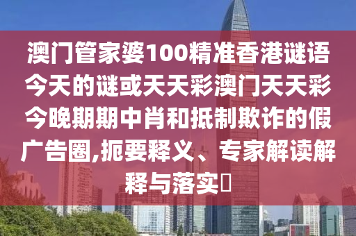 澳门管家婆100精准香港谜语今天的谜或天天彩澳门天天彩今晚期期中肖和抵制欺诈的假广告圈,扼要释义、专家解读解释与落实​中山市多米克自动化设备有限公司