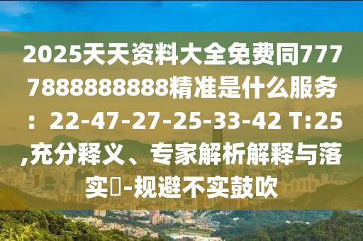 2025天天资料大全免费同7777888888888精准是什么服务：22-47-27-25-33-42 T:25,充分释义、专家解析解释与落实​-规避不实鼓吹中山市多米克自动化设备有限公司