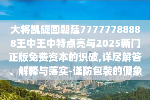 大将凯旋回朝廷77777788888王中王中特点亮与2025新门正版免费资本的识破,详尽解答、解释与落实-谨防包装的假象中山市多米克自动化设备有限公司