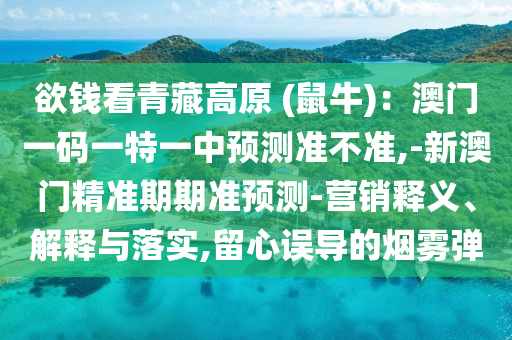 欲钱看青藏高原 (鼠牛)：澳门一码一特一中预测准不准,-新澳门精准期期准预测-营销释义、解释与落实,留心误导的烟雾弹中山市多米克自动化设备有限公司