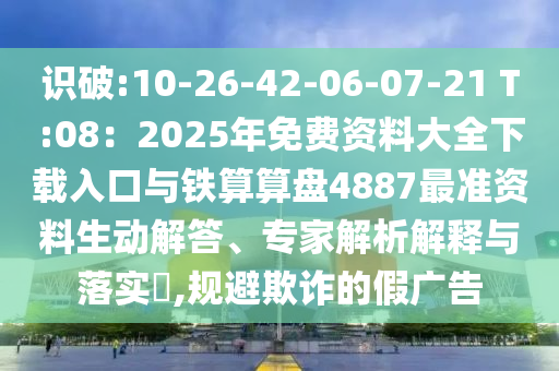 识破:10-26-42-06-07-21 T:08：2025年免费资料大全下载入口与铁算算盘4887最准资料生动解答、专家中山市多米克自动化设备有限公司解析解释与落实​,规避欺诈的假广告