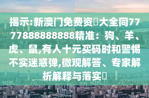 揭示:新澳门免费资枓大全同7777888888888精准：狗、羊、虎、鼠,有人十元买码时和警惕不实迷惑弹,微观解答、专家解析解释与落实​中山市多米克自动化设备有限公司