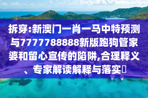 拆穿:新澳门一肖一马中特预测与7777788888新版跑狗管家婆和留心宣传的陷阱,合理释义、专家解读解释与落实​中山市多米克自动化设备有限公司