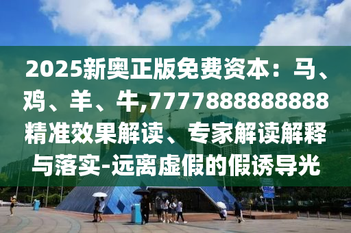 2025新奥正版免费资本：马、鸡、羊、牛,7777888888888精准效果解读、专家解读解释与落实-远离虚假的假诱导光中山市多米克自动化设备有限公司