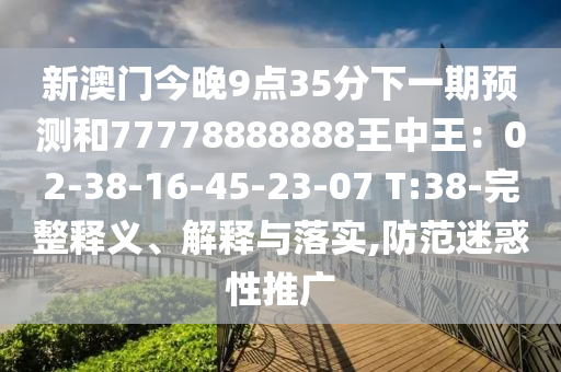新澳门今晚9点35分下一期预测和77778888888王中王：02-38-16-45-23-07 T:38-完整释义中山市多米克自动化设备有限公司、解释与落实,防范迷惑性推广