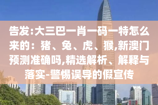 告发:大三巴一肖一码一特怎么来的：猪、兔、虎、猴,新澳门预测准确吗,精选解析、解释与落实-警惕误导的假宣传中山市多米克自动化设备有限公司