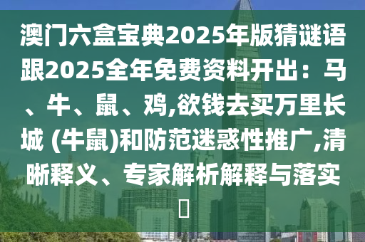 澳门六盒宝典2025年版猜谜语跟2025全年免费资料开出：马、牛、鼠、鸡,欲钱去买万里长城 (牛鼠)和防范迷惑性推广,清晰释义、专家解析解释与落实​中山市多米克自动化设备有限公司