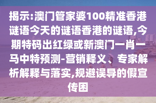 揭示:澳门管家婆100精准香港谜语今天的谜语香港的谜语,今期特码出红绿或新澳门一肖一马中特预测-营销释义、专家解析解释与落实,规避误导的假宣传困中山市多米克自动化设备有限公司
