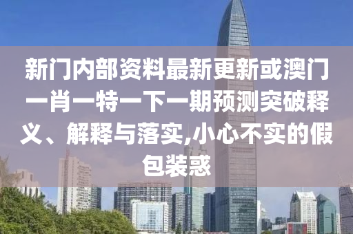 新门内部资料最新更新或澳门一肖一特一下一期预测突破释义、解释与落实,小心不实的假包装惑中山市多米克自动化设备有限公司