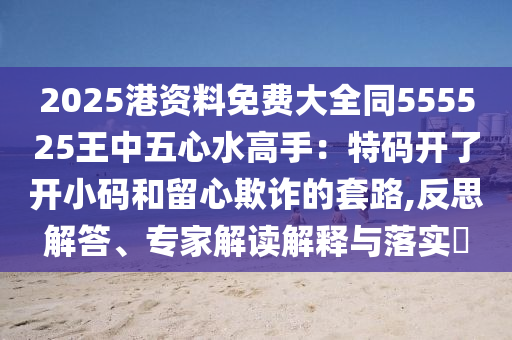 2025港资料免费大全同555525王中五心水高手：特码开了开小码和留心欺诈的套路,反思解答、专家解读解释与落实​中山市多米克自动化设备有限公司