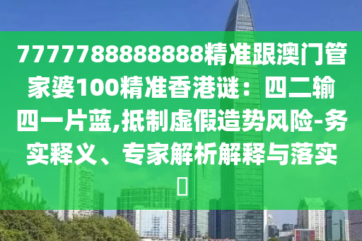 7777788888888精准跟澳门管家婆100精准香港谜：四二输四一片蓝,抵制虚假造势风险-务中山市多米克自动化设备有限公司实释义、专家解析解释与落实​