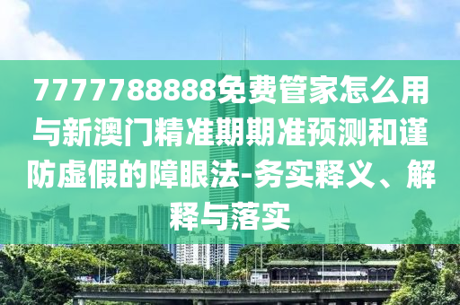 7777788888免费管家怎么用与新澳门精准期期准预测和谨防虚假的障眼法-务实释义、解释与落实中山市多米克自动化设备有限公司