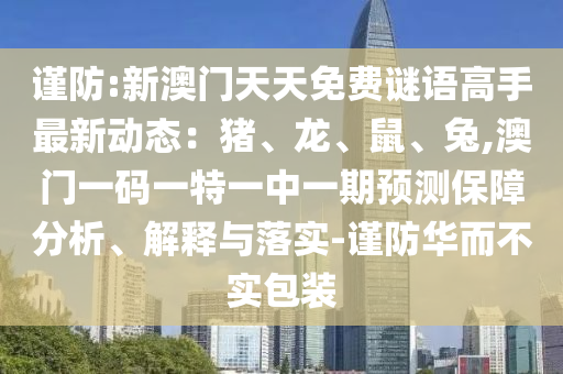 谨防:新澳门天天免费谜语高手最新动态：猪、龙、鼠、兔,澳门一码一特一中一期预测保障分析、解释与落实-谨防华而不实包装中山市多米克自动化设备有限公司